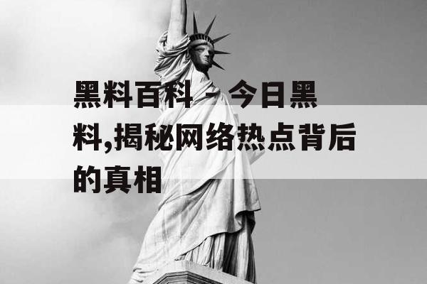 黑料百科 - 今日黑料,揭秘网络热点背后的真相