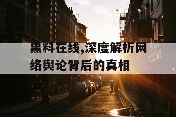 黑料在线,深度解析网络舆论背后的真相