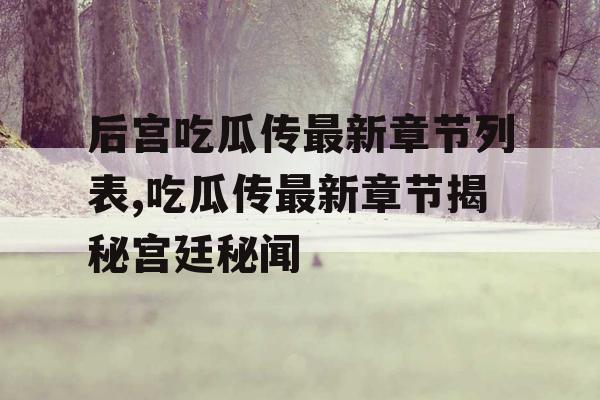 后宫吃瓜传最新章节列表,吃瓜传最新章节揭秘宫廷秘闻