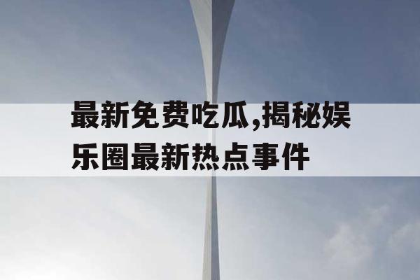 最新免费吃瓜,揭秘娱乐圈最新热点事件