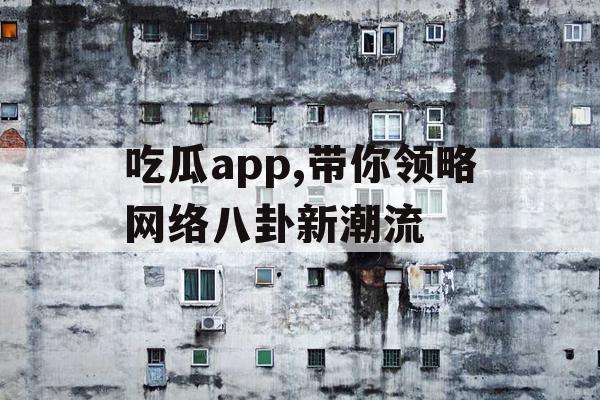 吃瓜app,带你领略网络八卦新潮流