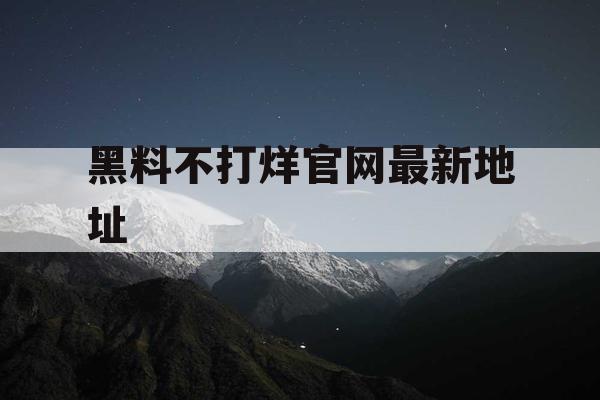 黑料不打烊官网最新地址