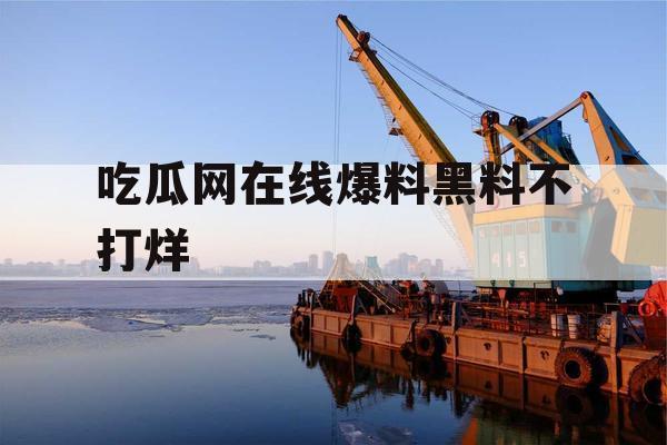 吃瓜网在线爆料黑料不打烊