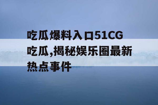 吃瓜爆料入口51CG吃瓜,揭秘娱乐圈最新热点事件