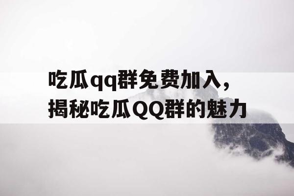 吃瓜qq群免费加入,揭秘吃瓜QQ群的魅力