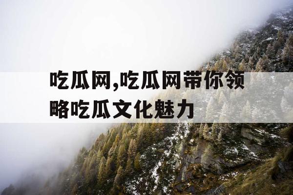 吃瓜网,吃瓜网带你领略吃瓜文化魅力
