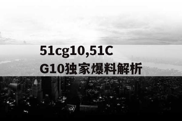51cg10,51CG10独家爆料解析
