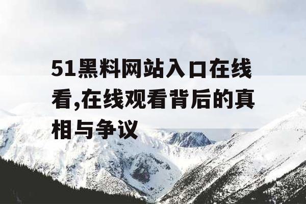 51黑料网站入口在线看,在线观看背后的真相与争议