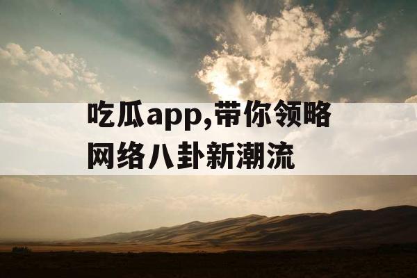 吃瓜app,带你领略网络八卦新潮流