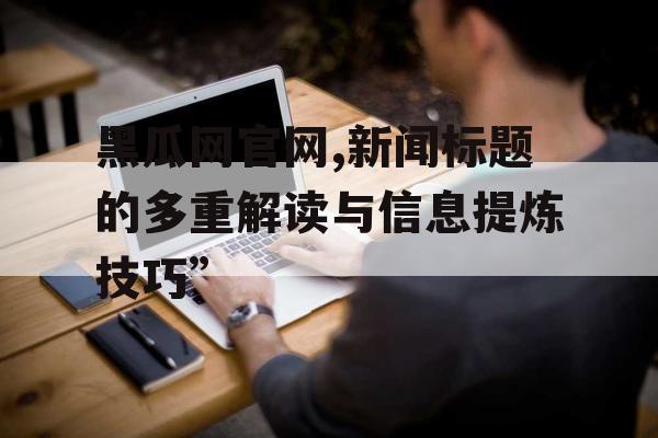 黑瓜网官网,新闻标题的多重解读与信息提炼技巧”