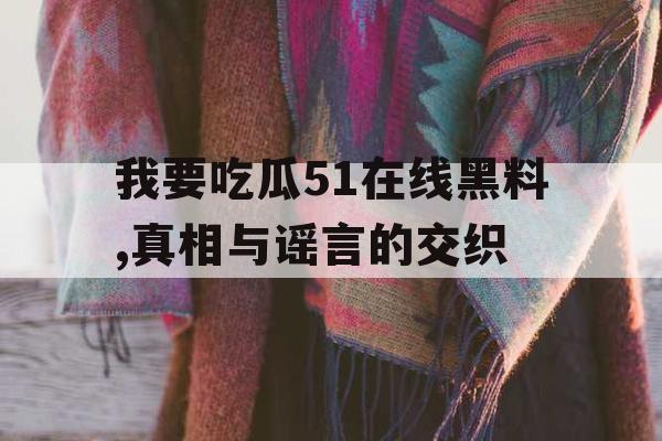 我要吃瓜51在线黑料,真相与谣言的交织