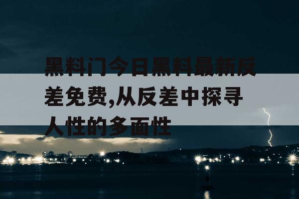 黑料门今日黑料最新反差免费,从反差中探寻人性的多面性