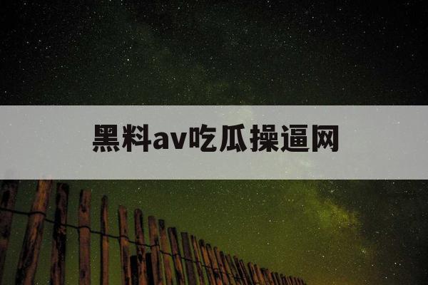 黑料av吃瓜操逼网