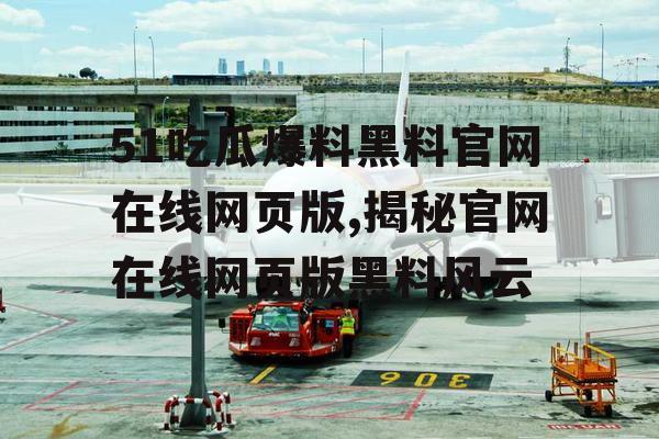 51吃瓜爆料黑料官网在线网页版,揭秘官网在线网页版黑料风云
