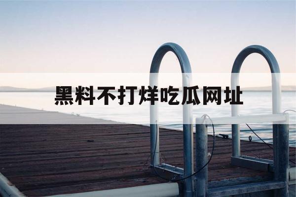 黑料不打烊吃瓜网址
