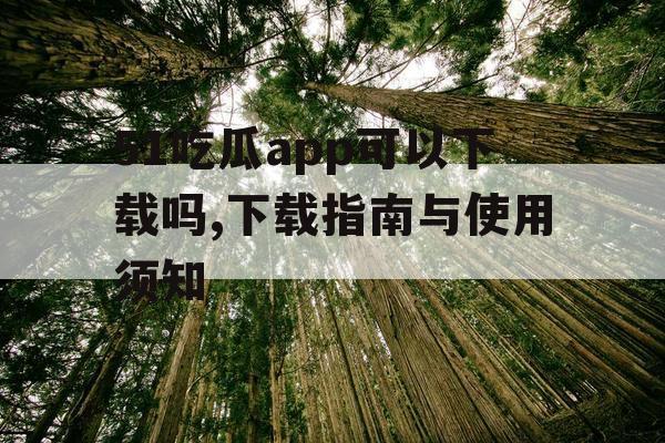51吃瓜app可以下载吗,下载指南与使用须知
