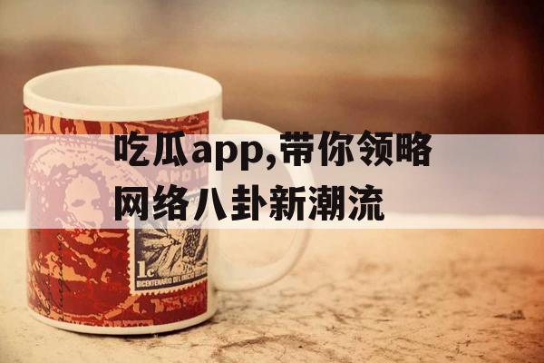 吃瓜app,带你领略网络八卦新潮流