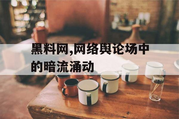 黑料网,网络舆论场中的暗流涌动