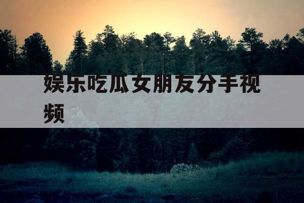 娱乐吃瓜女朋友分手视频