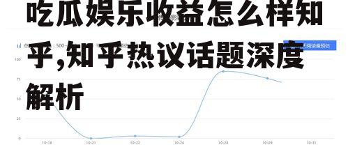 吃瓜娱乐收益怎么样知乎,知乎热议话题深度解析