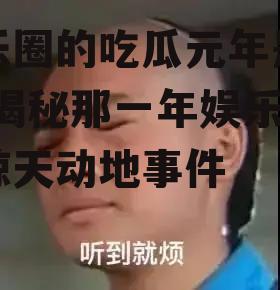 娱乐圈的吃瓜元年是谁啊,揭秘那一年娱乐圈的惊天动地事件