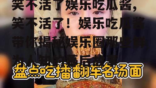 笑不活了娱乐吃瓜酱,笑不活了！娱乐吃瓜酱带你揭秘娱乐圈那些鲜为人知的幕后故事