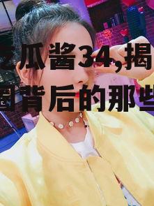 娱乐吃瓜酱34,揭秘娱乐圈背后的那些事儿