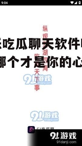 娱乐吃瓜聊天软件哪个好,哪个才是你的心头好？