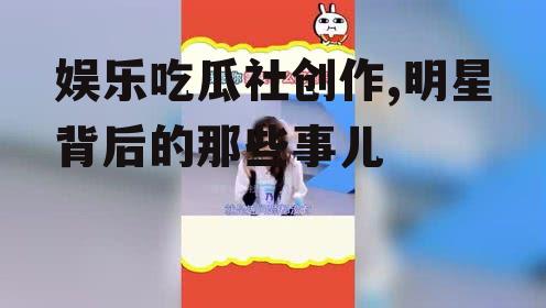 娱乐吃瓜社创作,明星背后的那些事儿