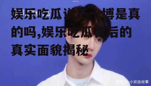 娱乐吃瓜说王一博是真的吗,娱乐吃瓜背后的真实面貌揭秘