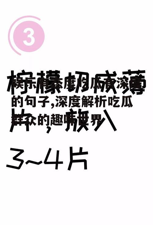 娱乐有态度吃瓜有深度的句子,深度解析吃瓜群众的趣味世界