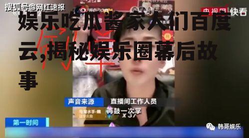 娱乐吃瓜酱家人们百度云,揭秘娱乐圈幕后故事