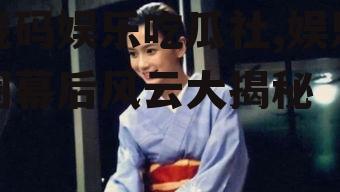 珑码娱乐吃瓜社,娱乐圈幕后风云大揭秘