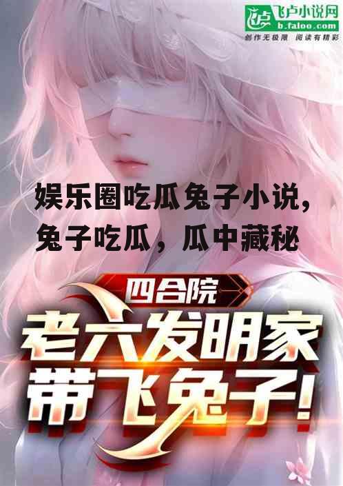 娱乐圈吃瓜兔子小说,兔子吃瓜，瓜中藏秘