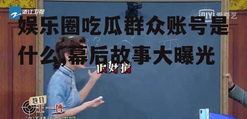 娱乐圈吃瓜群众账号是什么,幕后故事大曝光