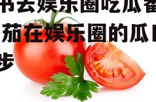 穿书去娱乐圈吃瓜番茄,番茄在娱乐圈的瓜田漫步