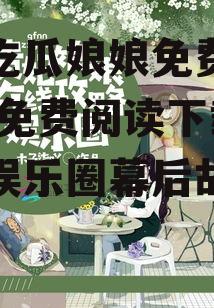 娱乐吃瓜娘娘免费阅读下载,免费阅读下载，揭秘娱乐圈幕后故事